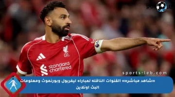«شاهد مباشرة» القنوات الناقلة لمباراة ليفربول وبورنموث ومعلومات البث أونلاين